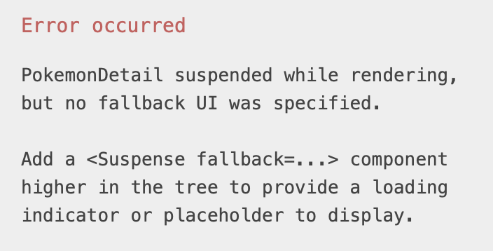 Error occurred. PokemonDetail suspended while rendering, but no fallback UI was specified. Add a <Suspense fallback=...> component higher in the tree to provide a loading indicator or placeholder to display.